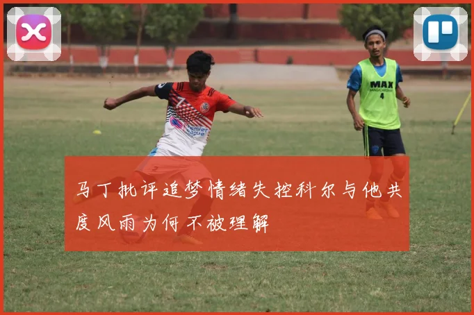 马丁批评追梦情绪失控科尔与他共度风雨为何不被理解