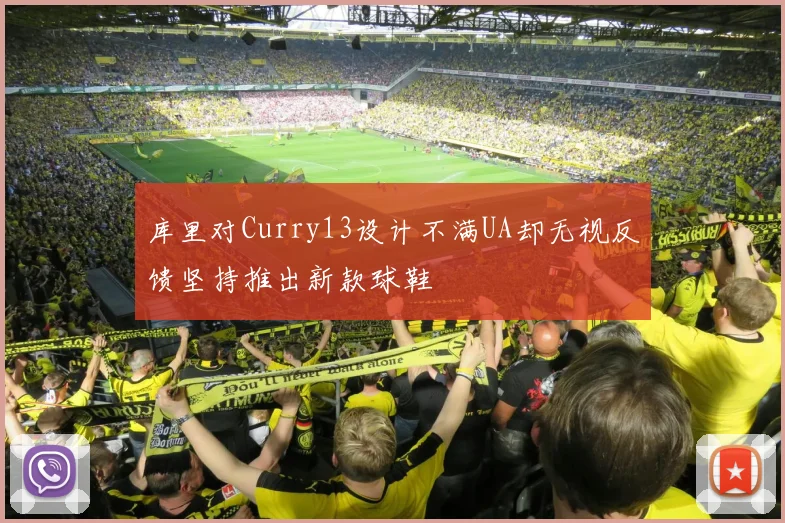 库里对Curry13设计不满UA却无视反馈坚持推出新款球鞋