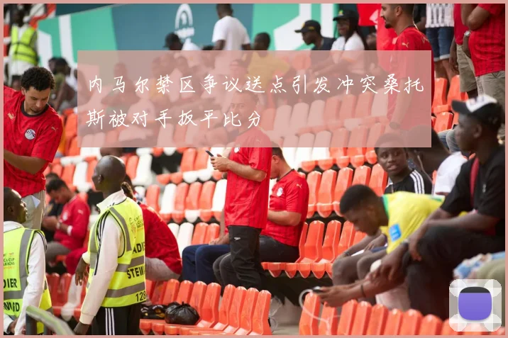 内马尔禁区争议送点引发冲突桑托斯被对手扳平比分