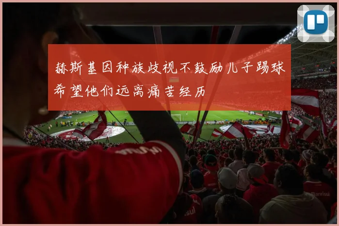 赫斯基因种族歧视不鼓励儿子踢球希望他们远离痛苦经历