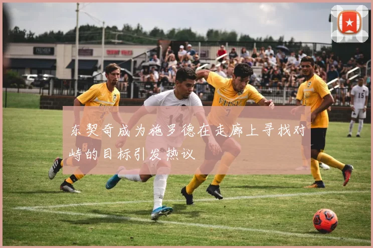 东契奇成为施罗德在走廊上寻找对峙的目标引发热议