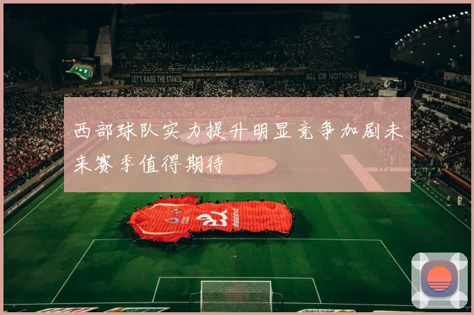 西部球队实力提升明显竞争加剧未来赛季值得期待