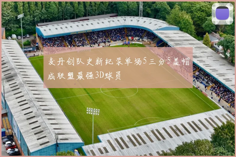 麦丹创队史新纪录单场5三分5盖帽成联盟最强3D球员