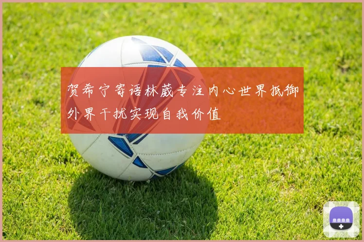 贺希宁寄语林葳专注内心世界抵御外界干扰实现自我价值