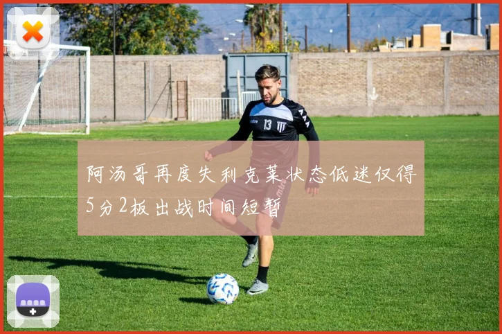 阿汤哥再度失利克莱状态低迷仅得5分2板出战时间短暂
