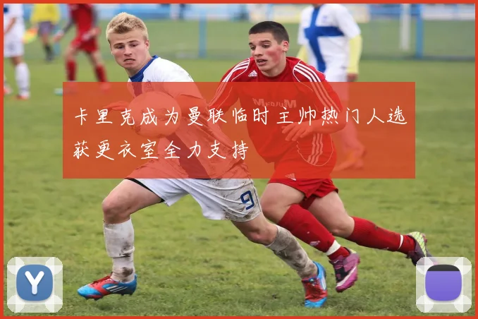 卡里克成为曼联临时主帅热门人选获更衣室全力支持