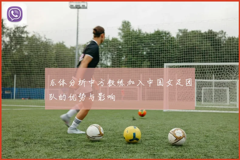 东体分析中方教练加入中国女足团队的优势与影响