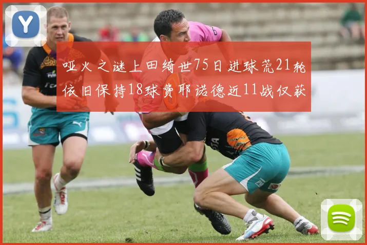 哑火之谜上田绮世75日进球荒21轮依旧保持18球费耶诺德近11战仅获3胜