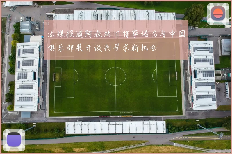 法媒报道阿森纳旧将萨诺戈与中国俱乐部展开谈判寻求新机会