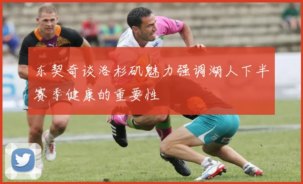东契奇谈洛杉矶魅力强调湖人下半赛季健康的重要性