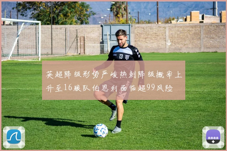 英超降级形势严峻热刺降级概率上升至16狼队伯恩利面临超99风险