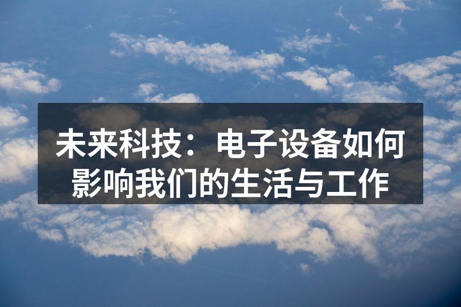 未来科技：电子设备如何影响我们的生活与工作