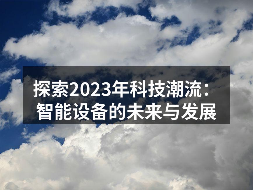 探索2023年科技潮流：智能设备的未来与发展