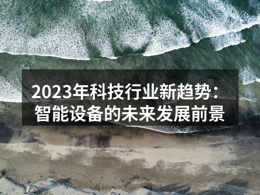 2023年科技行业新趋势：智能设备的未来发展前景