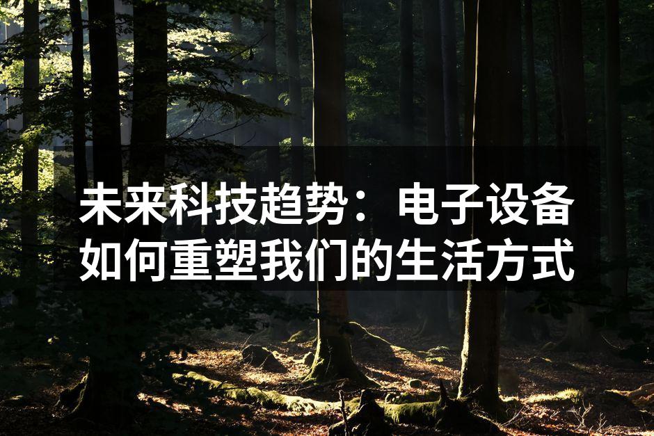 未来科技趋势：电子设备如何重塑我们的生活方式