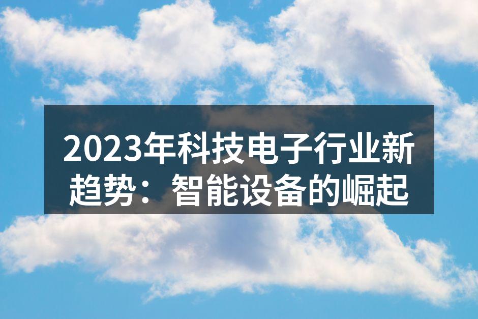 2023年科技电子行业新趋势：智能设备的崛起