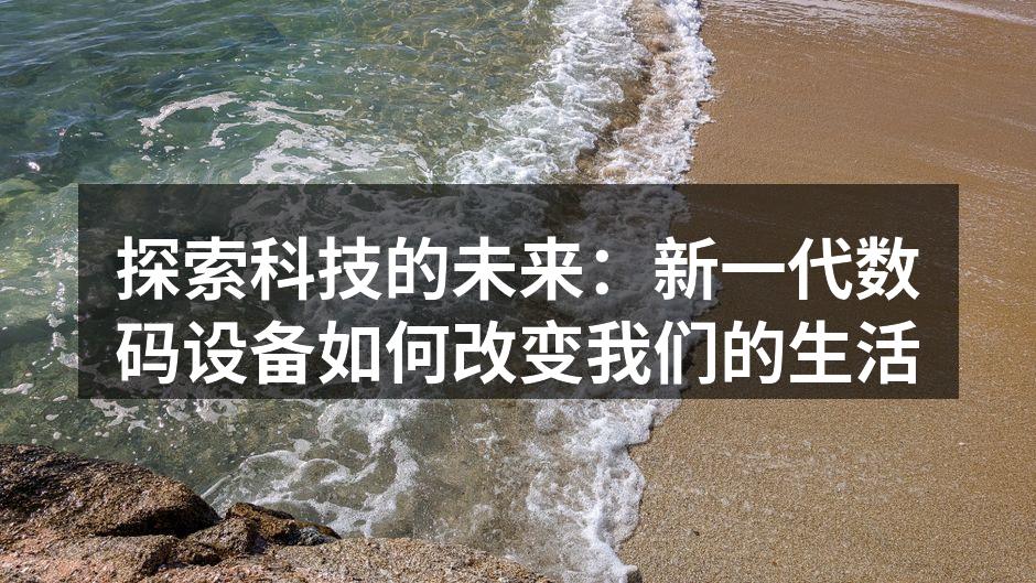 探索科技的未来：新一代数码设备如何改变我们的生活